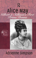 Alice May: Gilbert & Sullivan's First Prima Donna (Forgotten Stars of the Musical Theatre)